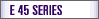 E 45 SERIES
